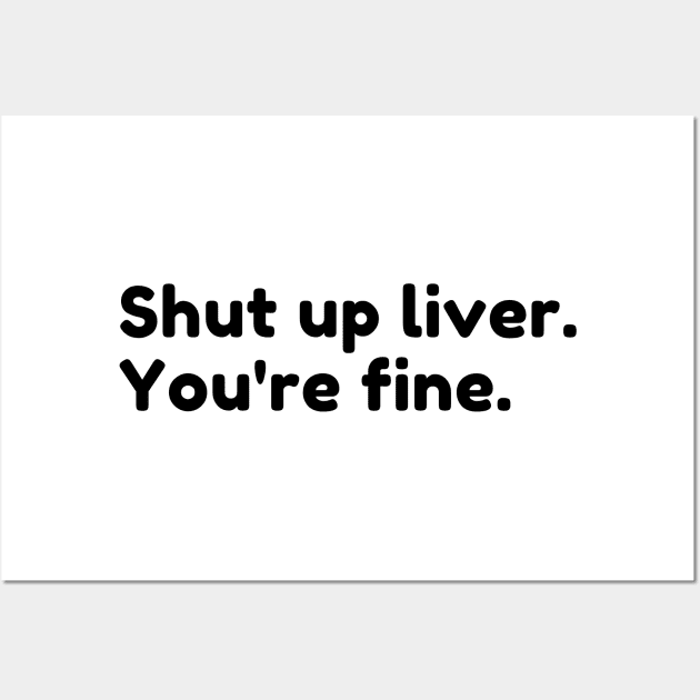 Shut Up Liver You're Fine. Funny Drinking Alcohol Saying Wall Art by That Cheeky Tee